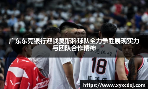 广东东莞银行迎战莫斯科球队全力争胜展现实力与团队合作精神