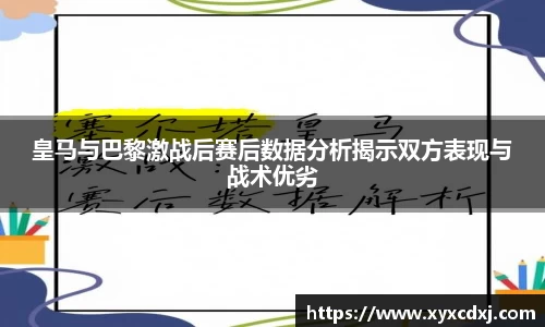 皇马与巴黎激战后赛后数据分析揭示双方表现与战术优劣