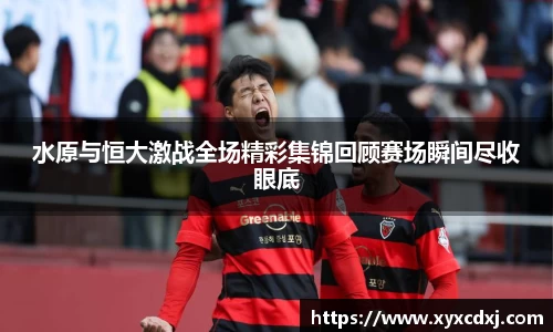 水原与恒大激战全场精彩集锦回顾赛场瞬间尽收眼底